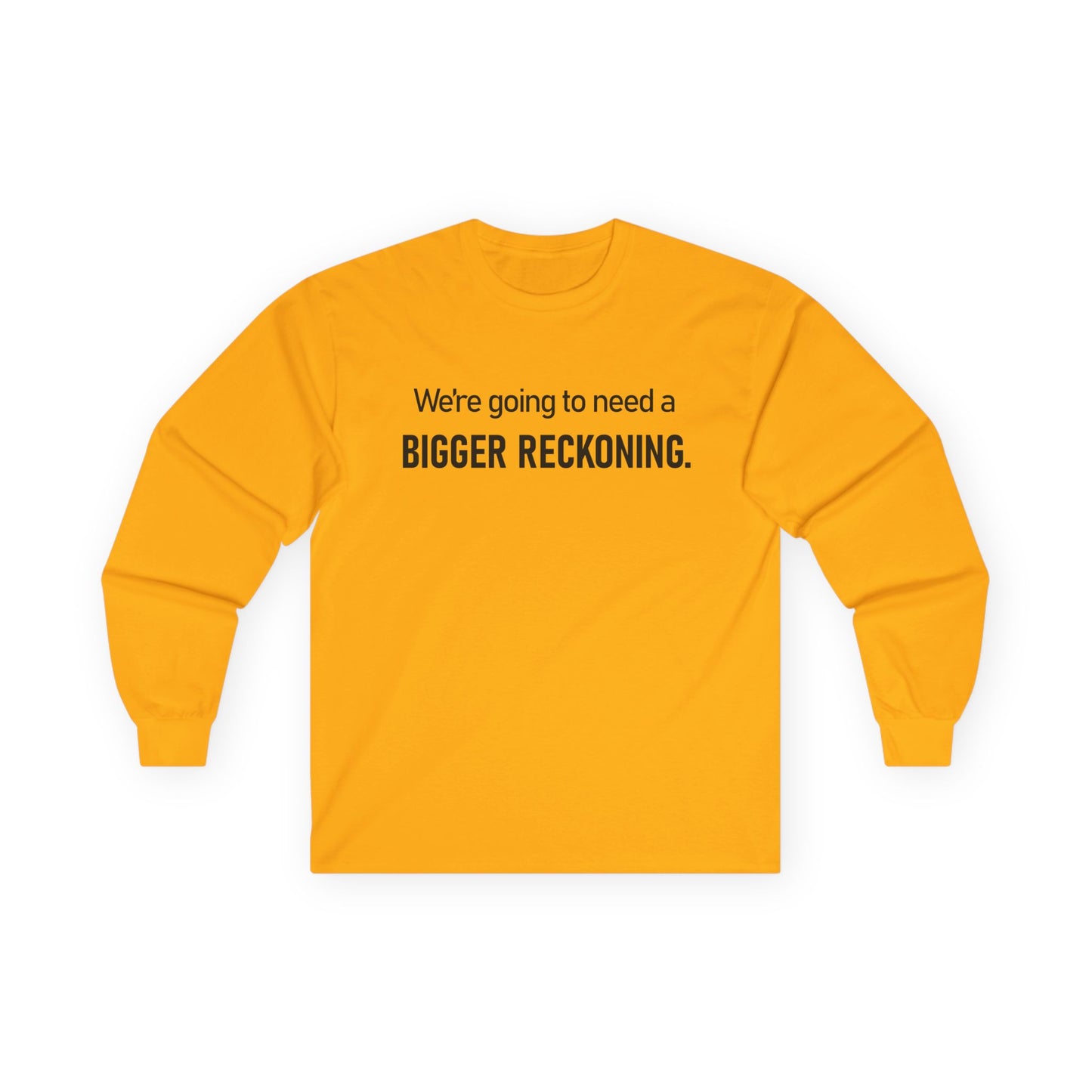 Long Sleeve Tee — "We're going to need a BIGGER RECKONING." Statement Shirt