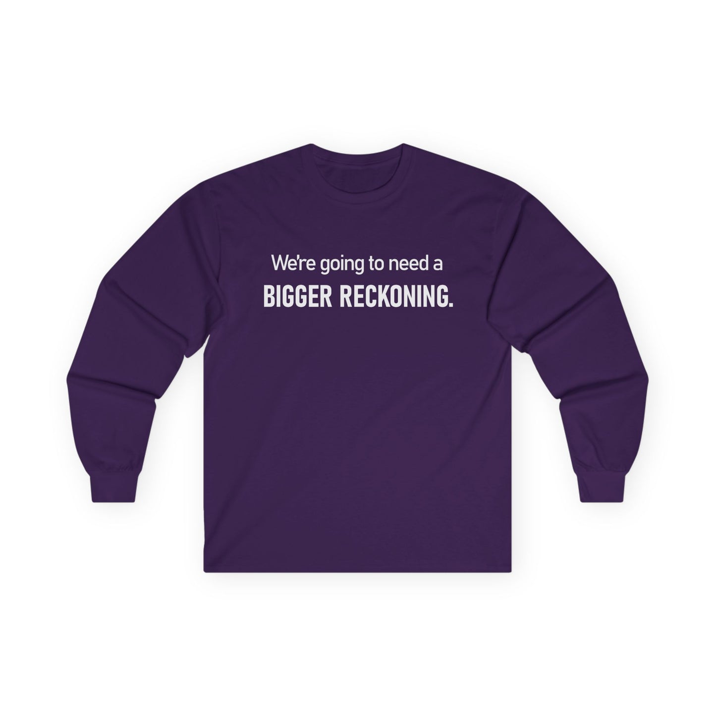 Long Sleeve Tee — "We're going to need a BIGGER RECKONING." Statement Shirt