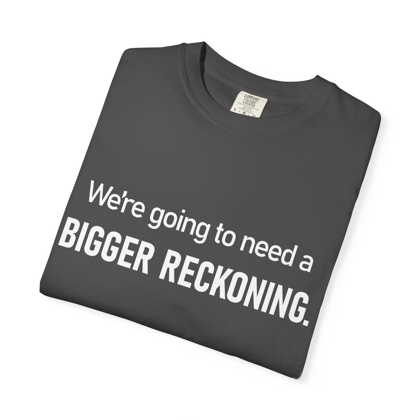 We're Going to Need a Bigger Reckoning T-Shirt — Justice Activism Slogan Tee