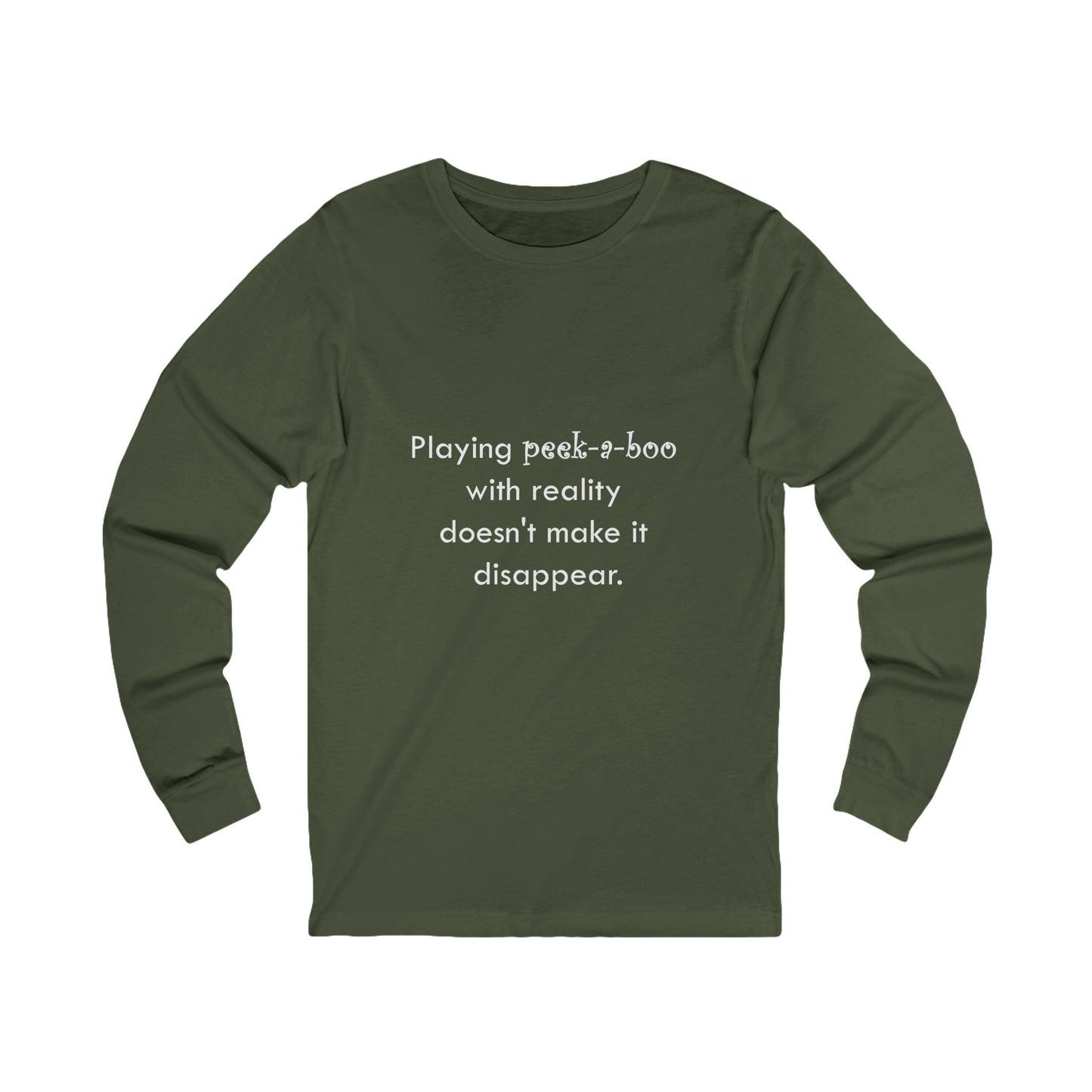 Long Sleeve Tee — "Playing peek-a-boo with reality doesn't make it disappear." Minimalist Statement Shirt