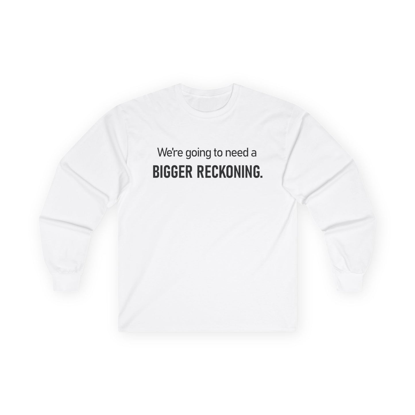 Long Sleeve Tee — "We're going to need a BIGGER RECKONING." Statement Shirt