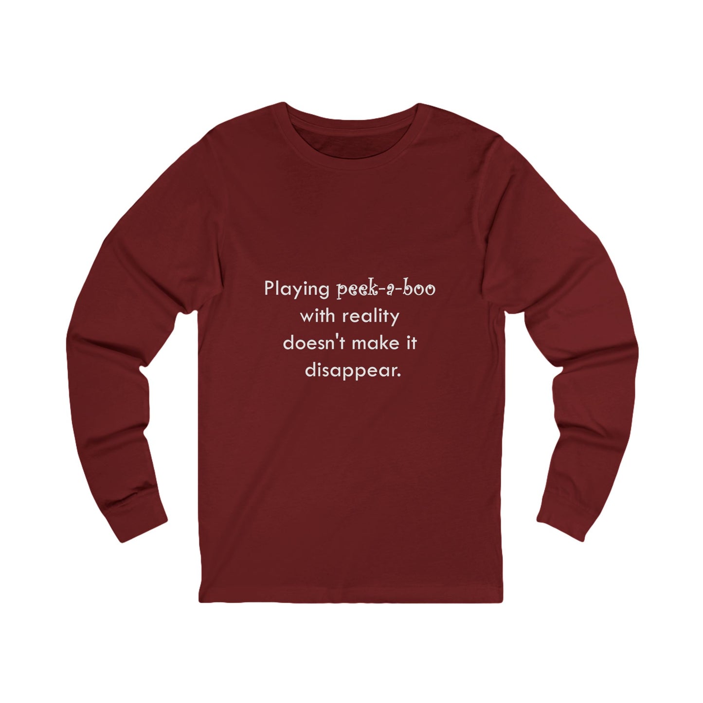 Long Sleeve Tee — "Playing peek-a-boo with reality doesn't make it disappear." Minimalist Statement Shirt