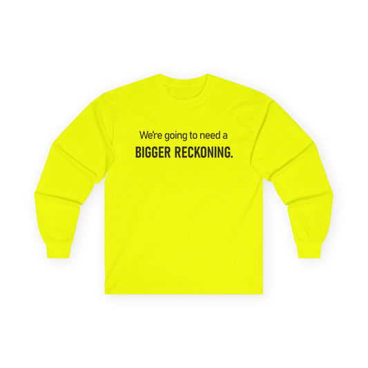 Long Sleeve Tee — "We're going to need a BIGGER RECKONING." Statement Shirt