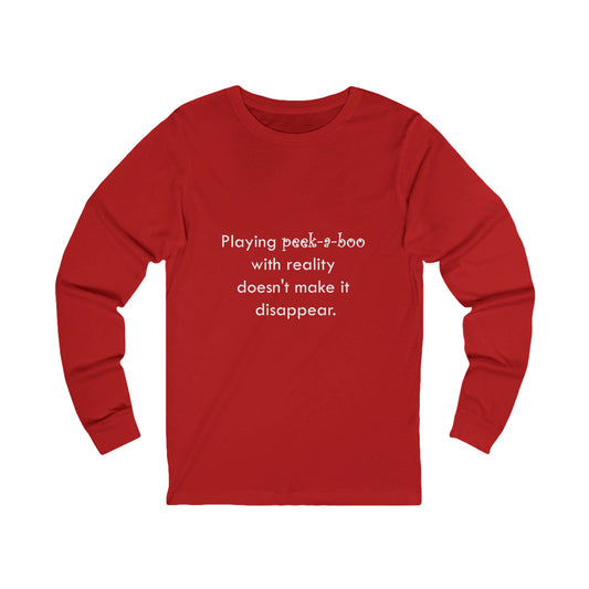Long Sleeve Tee — "Playing peek-a-boo with reality doesn't make it disappear." Minimalist Statement Shirt