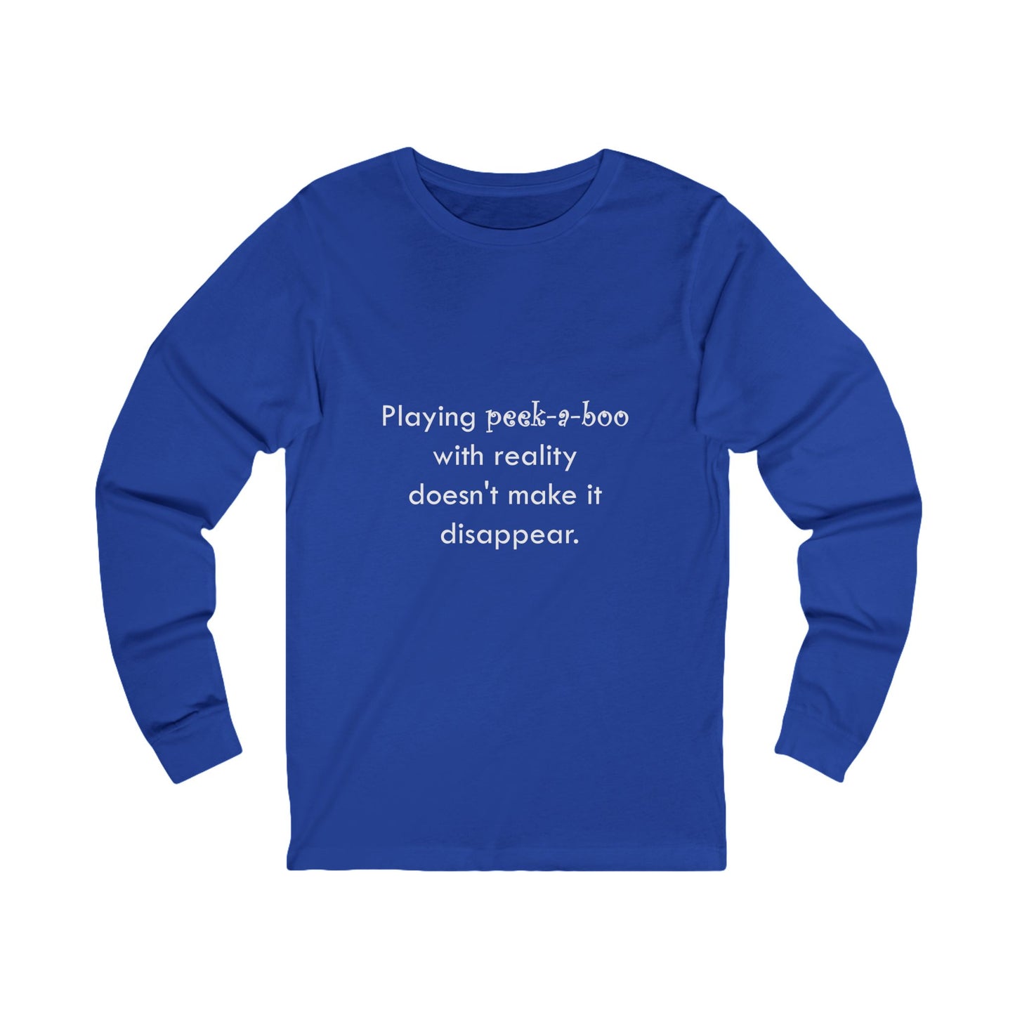 Long Sleeve Tee — "Playing peek-a-boo with reality doesn't make it disappear." Minimalist Statement Shirt