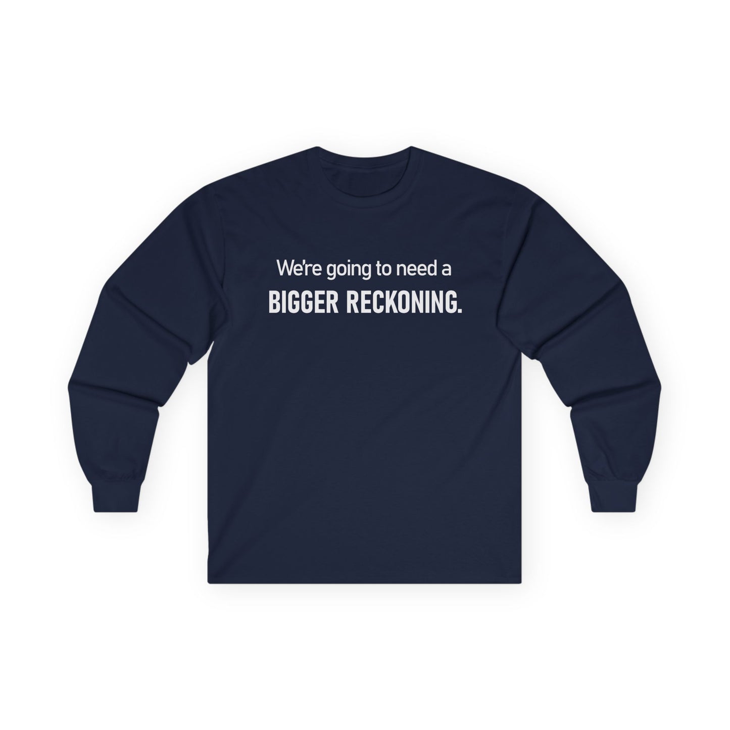 Long Sleeve Tee — "We're going to need a BIGGER RECKONING." Statement Shirt