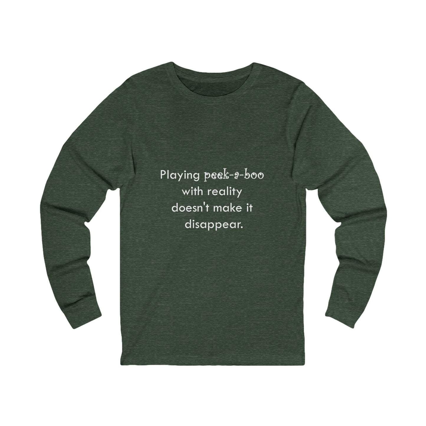 Long Sleeve Tee — "Playing peek-a-boo with reality doesn't make it disappear." Minimalist Statement Shirt