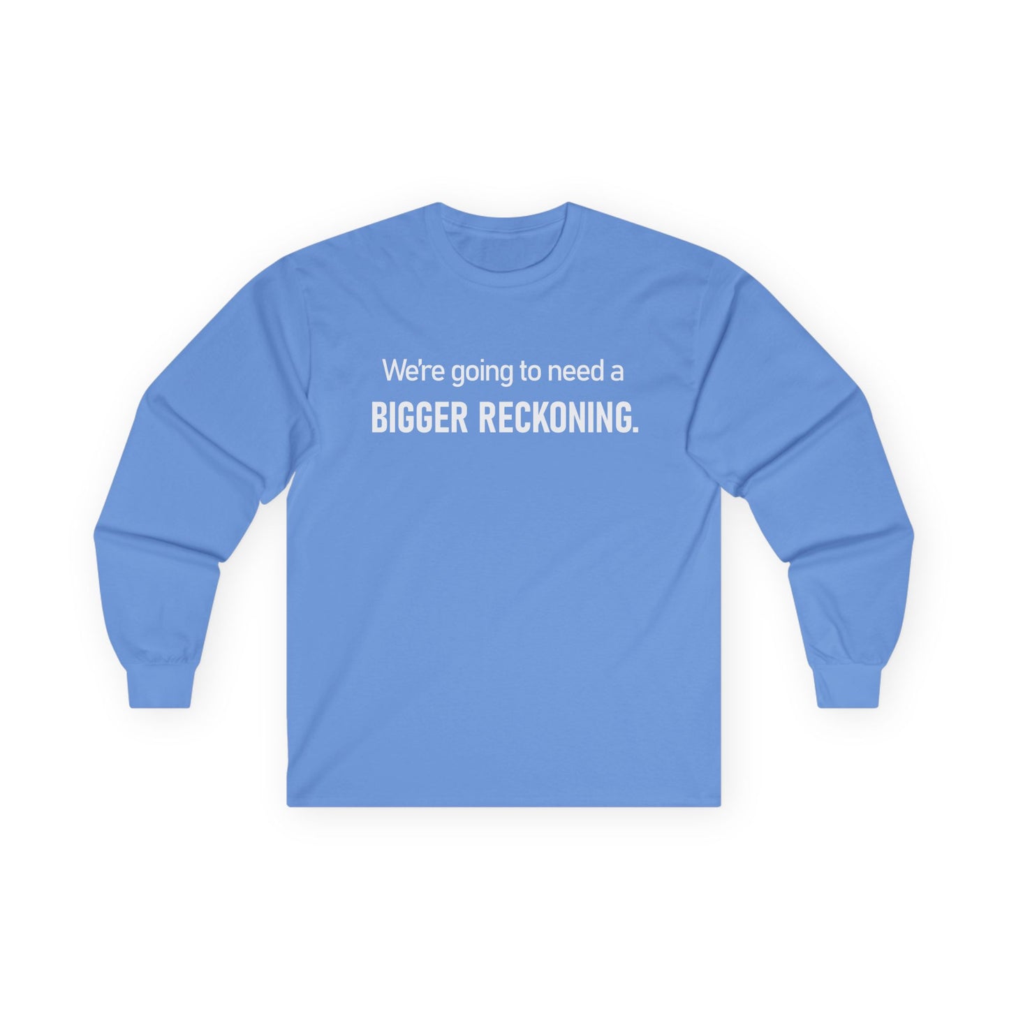 Long Sleeve Tee — "We're going to need a BIGGER RECKONING." Statement Shirt