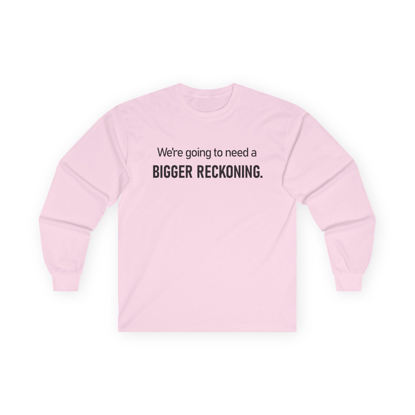 Long Sleeve Tee — "We're going to need a BIGGER RECKONING." Statement Shirt