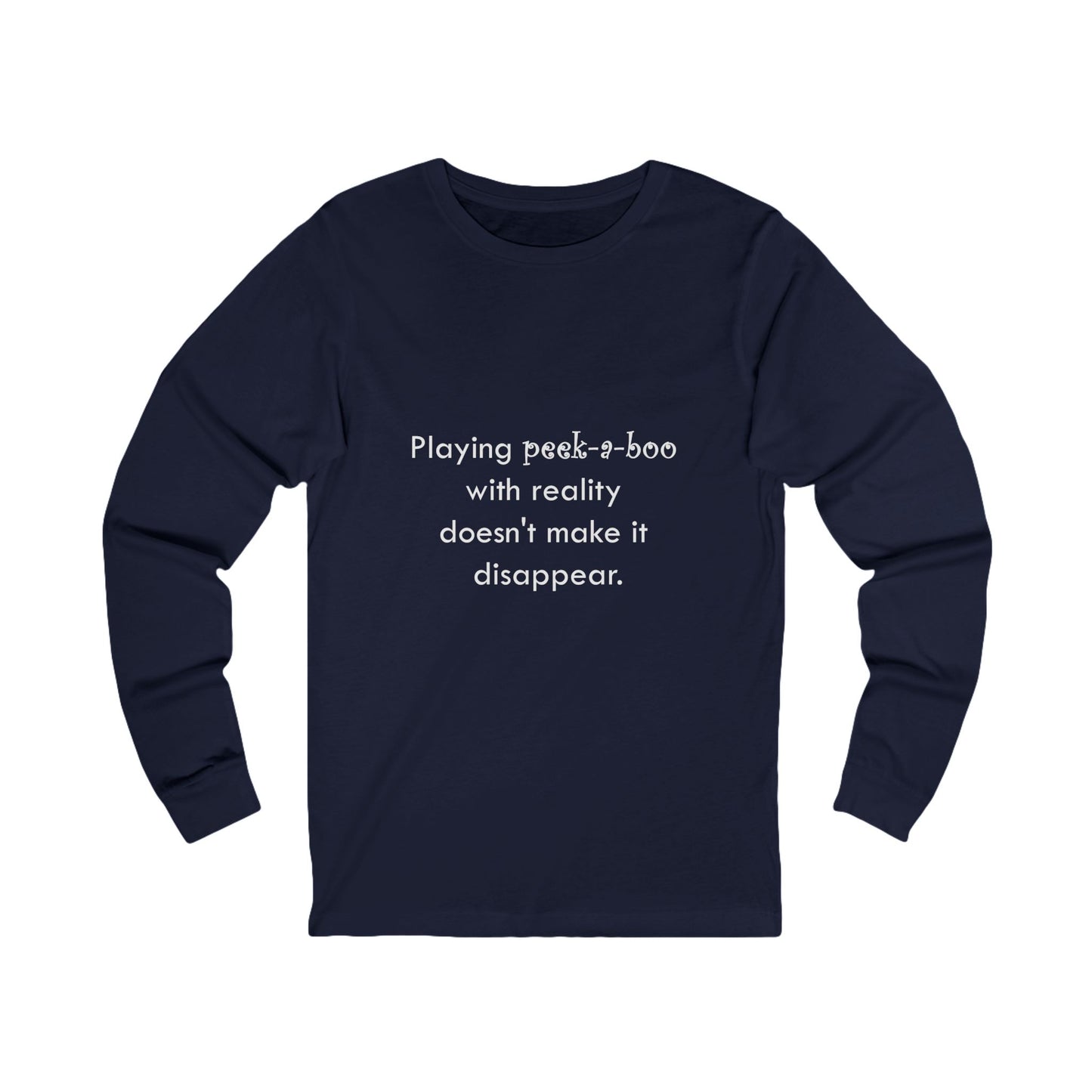 Long Sleeve Tee — "Playing peek-a-boo with reality doesn't make it disappear." Minimalist Statement Shirt