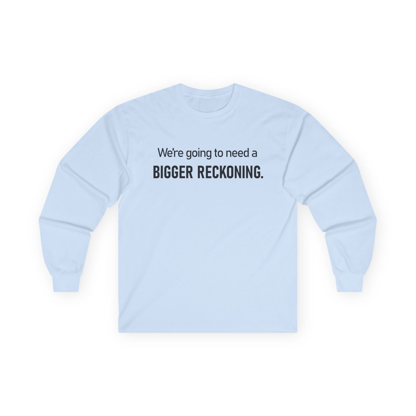 Long Sleeve Tee — "We're going to need a BIGGER RECKONING." Statement Shirt