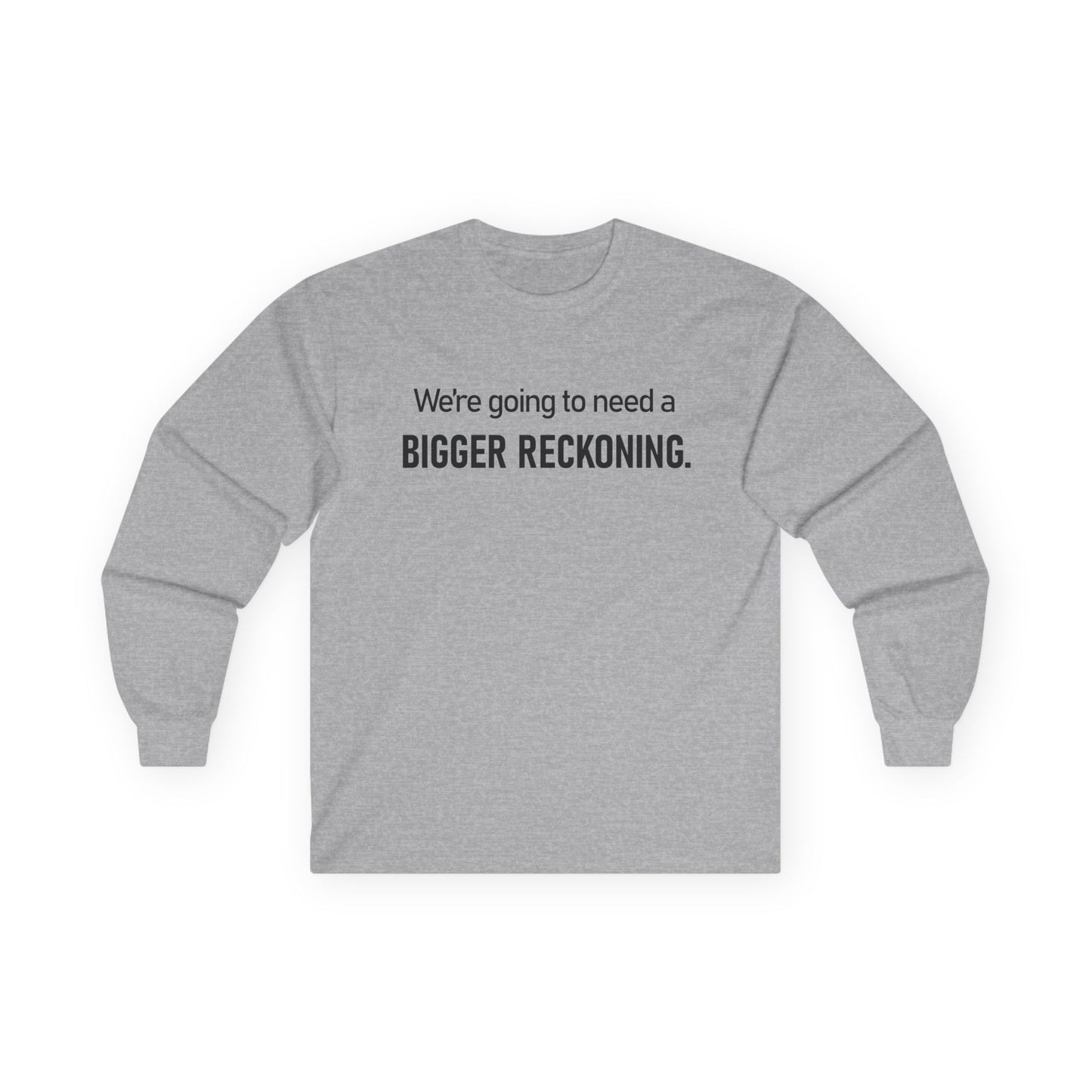 Long Sleeve Tee — "We're going to need a BIGGER RECKONING." Statement Shirt