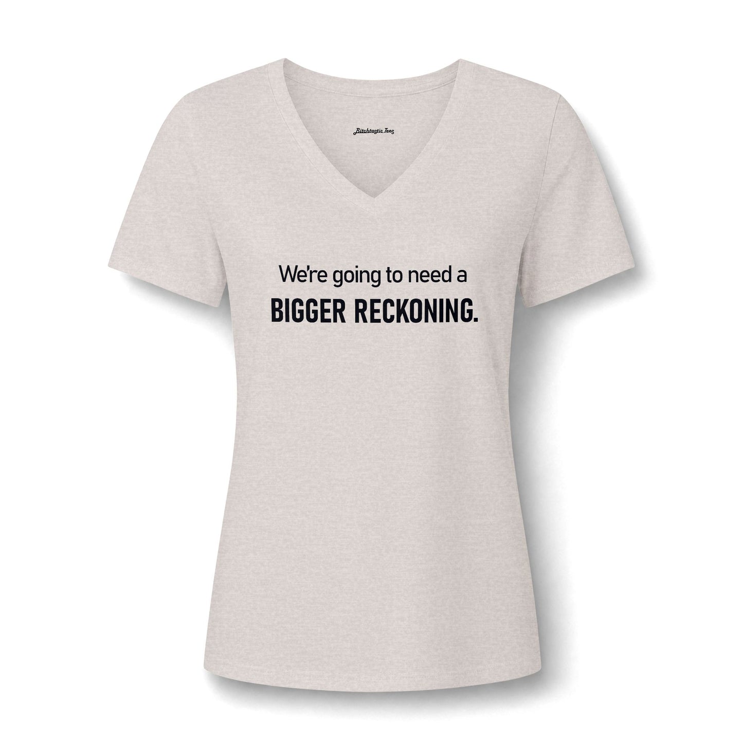 We're Going to Need a Bigger Reckoning V-Neck Tee