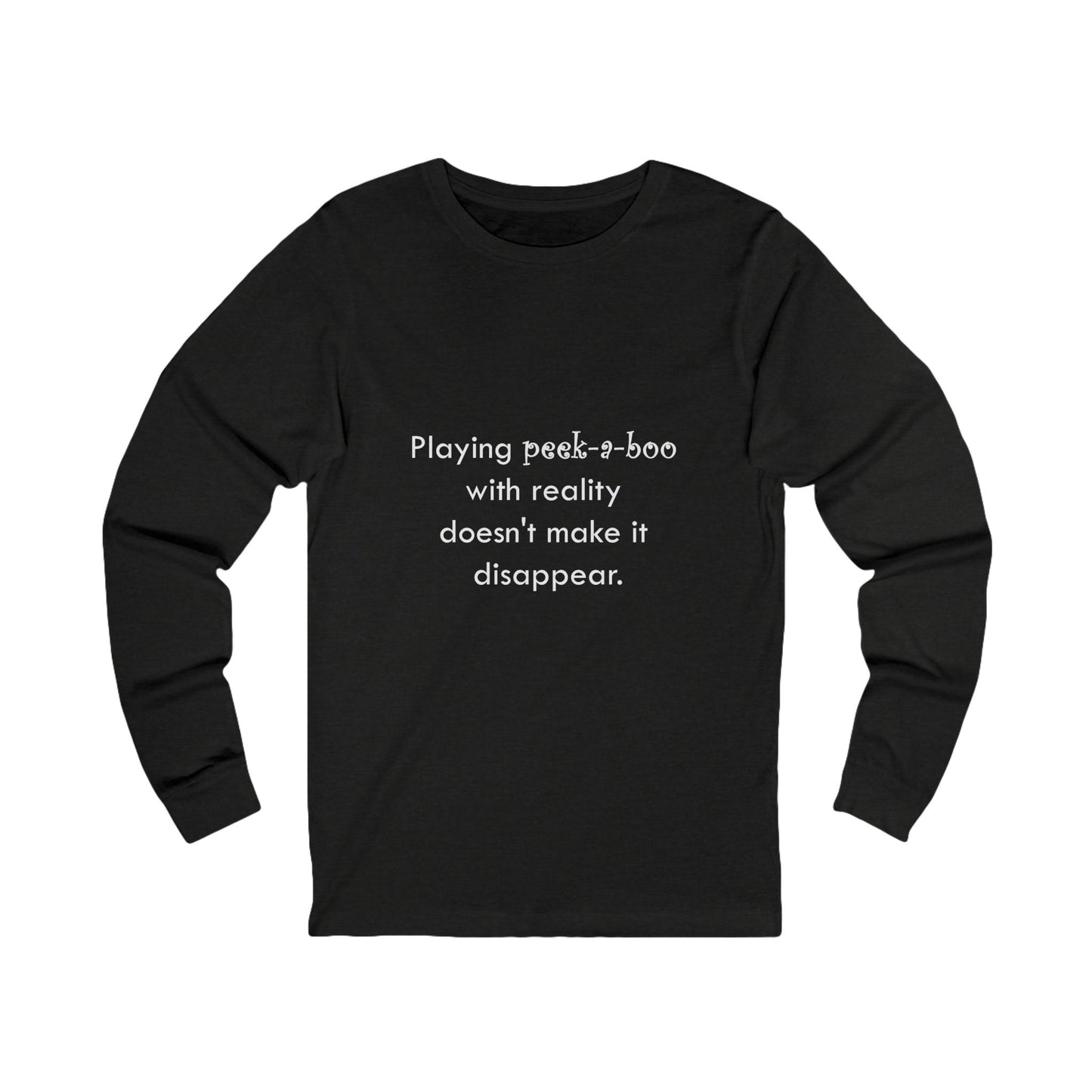 Long Sleeve Tee — "Playing peek-a-boo with reality doesn't make it disappear." Minimalist Statement Shirt