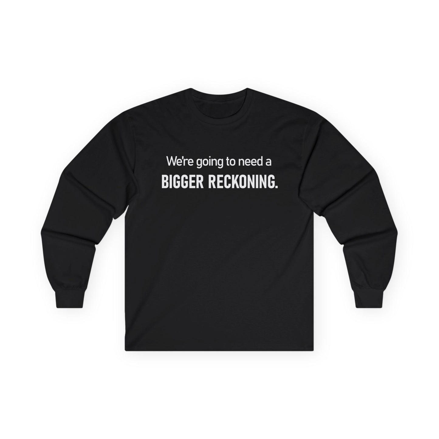 Long Sleeve Tee — "We're going to need a BIGGER RECKONING." Statement Shirt