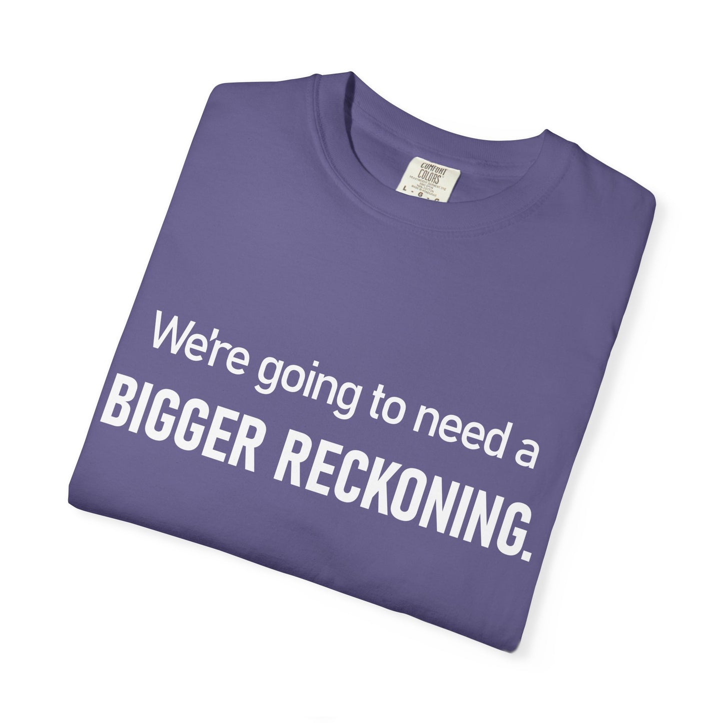 We're Going to Need a Bigger Reckoning T-Shirt — Justice Activism Slogan Tee