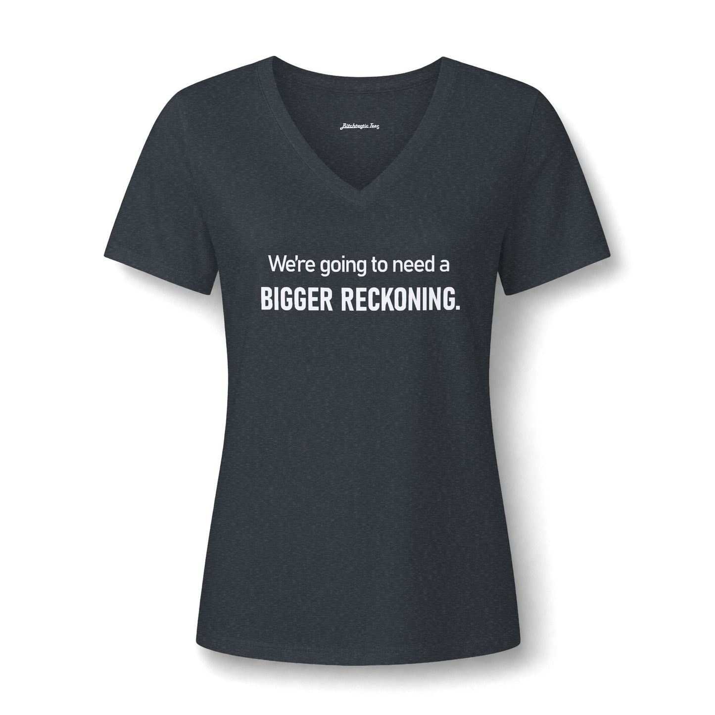 We're Going to Need a Bigger Reckoning V-Neck Tee