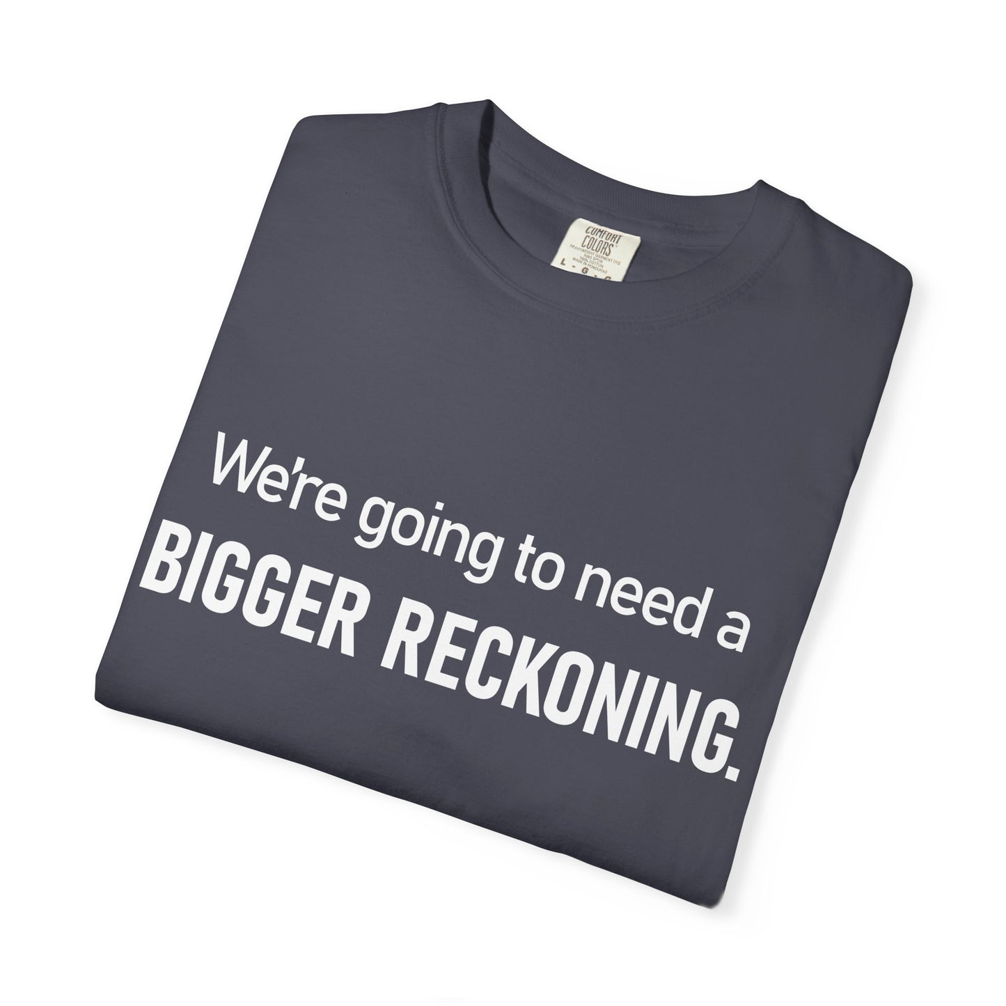 We're Going to Need a Bigger Reckoning T-Shirt — Justice Activism Slogan Tee