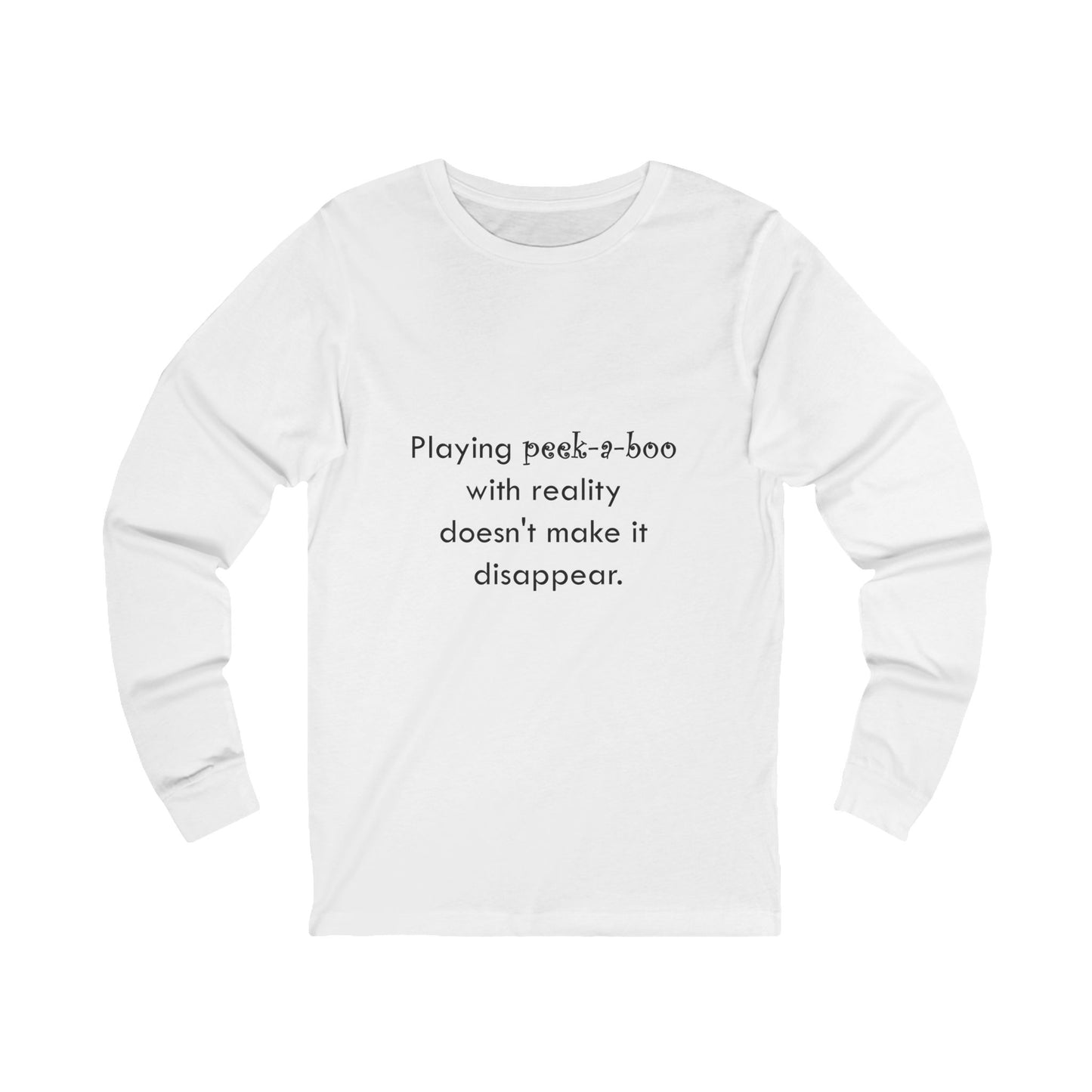 Long Sleeve Tee — "Playing peek-a-boo with reality doesn't make it disappear." Minimalist Statement Shirt