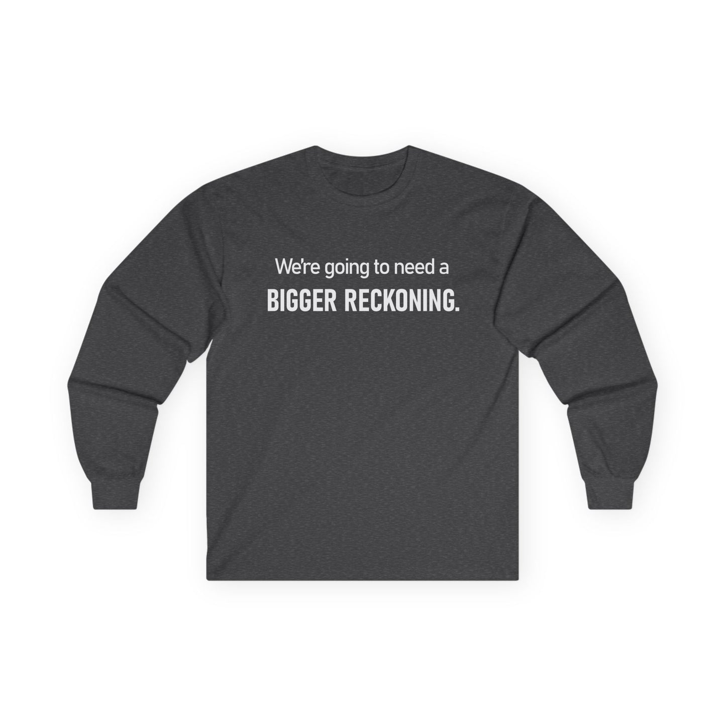 Long Sleeve Tee — "We're going to need a BIGGER RECKONING." Statement Shirt