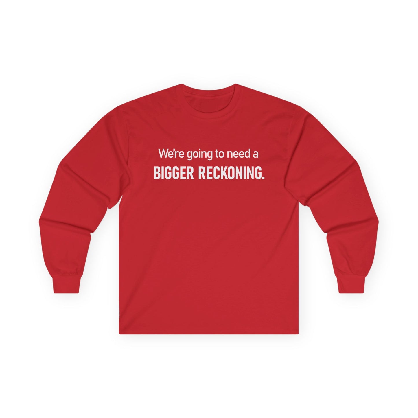 Long Sleeve Tee — "We're going to need a BIGGER RECKONING." Statement Shirt