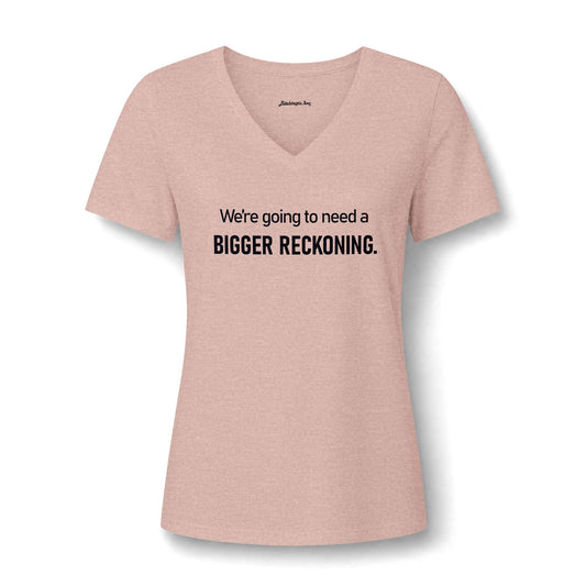 We're Going to Need a Bigger Reckoning V-Neck Tee